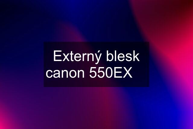 Externý blesk canon 550EX ✅