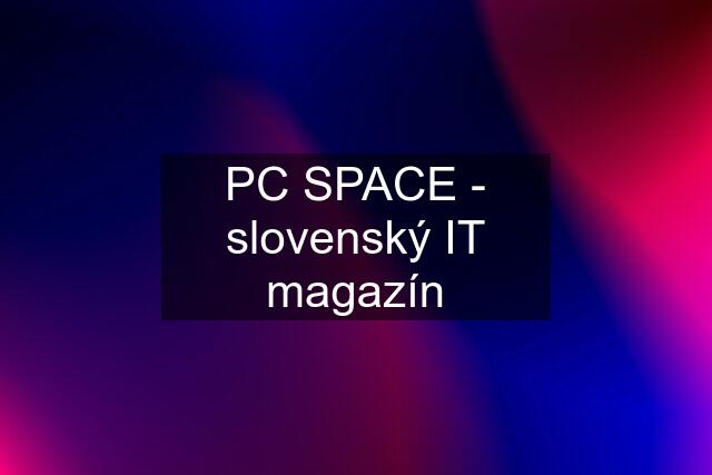 PC SPACE - slovenský IT magazín