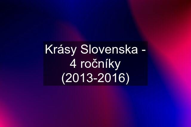 Krásy Slovenska - 4 ročníky (2013-2016)