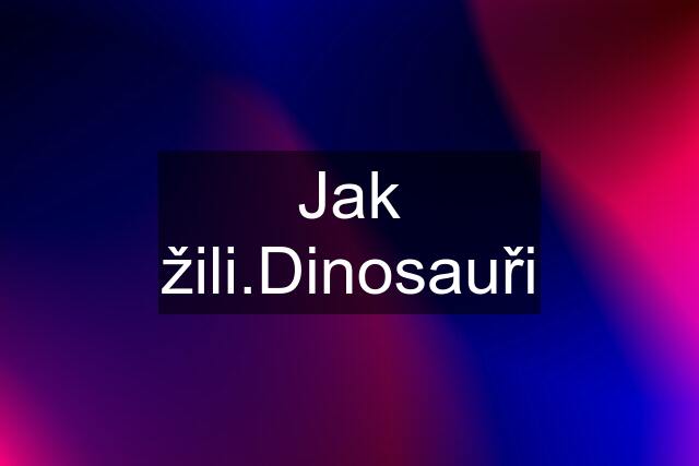 Jak žili.Dinosauři