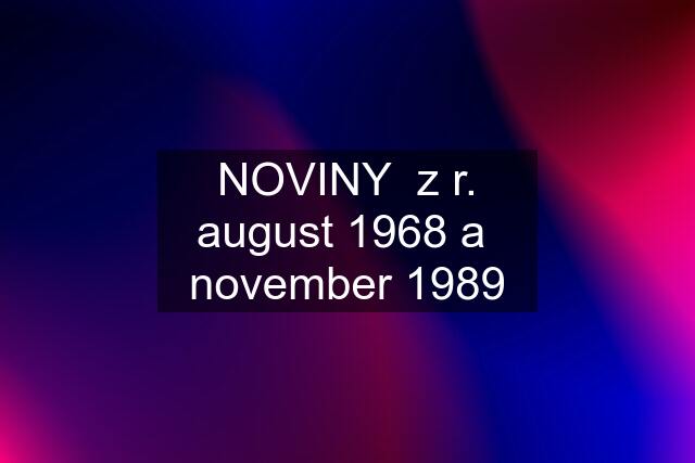 NOVINY  z r. august 1968 a  november 1989