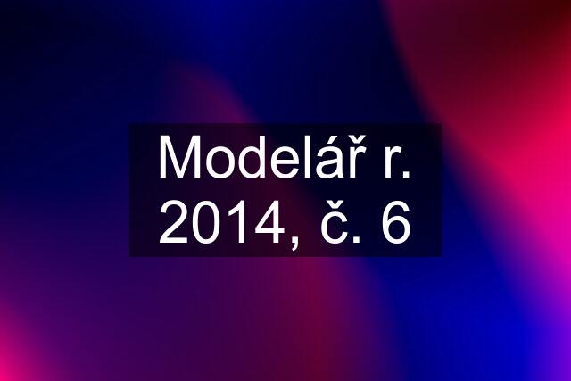 Modelář r. 2014, č. 6