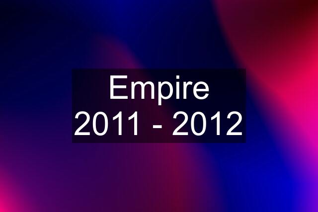 Empire 2011 - 2012