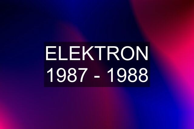 ELEKTRON 1987 - 1988