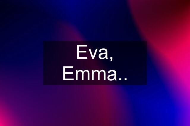 Eva, Emma..