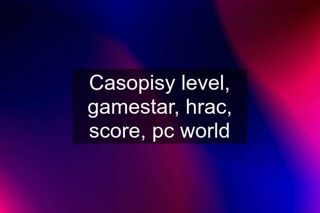 Casopisy level, gamestar, hrac, score, pc world