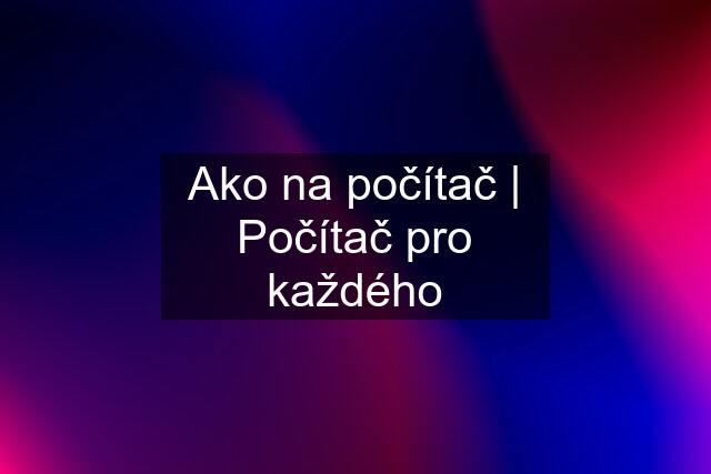 Ako na počítač | Počítač pro každého