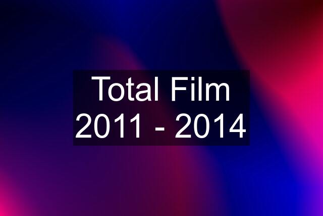 Total Film 2011 - 2014