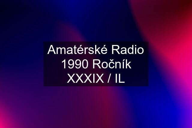 Amatérské Radio 1990 Ročník XXXIX / IL