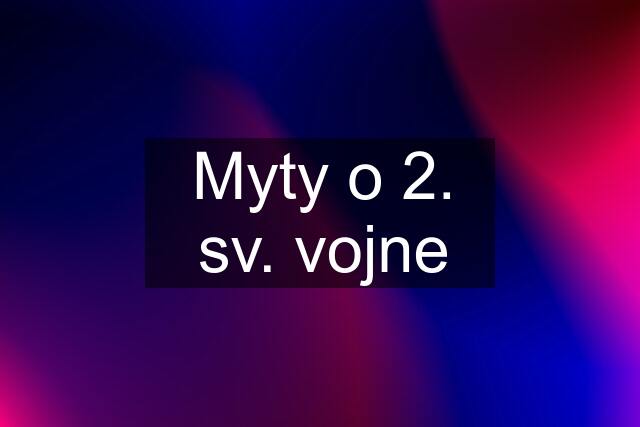 Myty o 2. sv. vojne