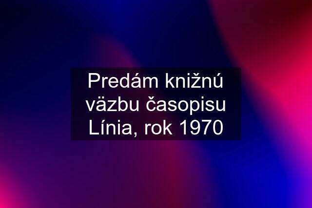 Predám knižnú väzbu časopisu Línia, rok 1970