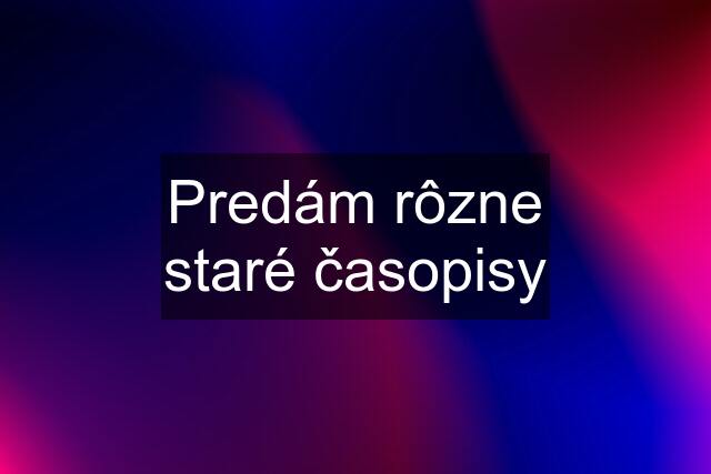 Predám rôzne staré časopisy