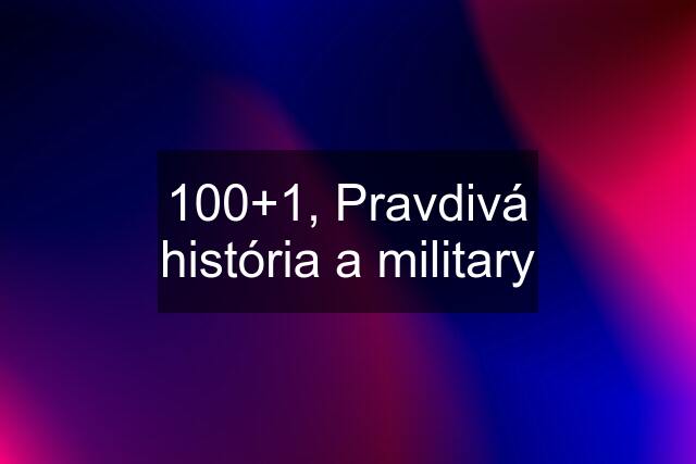 100+1, Pravdivá história a military