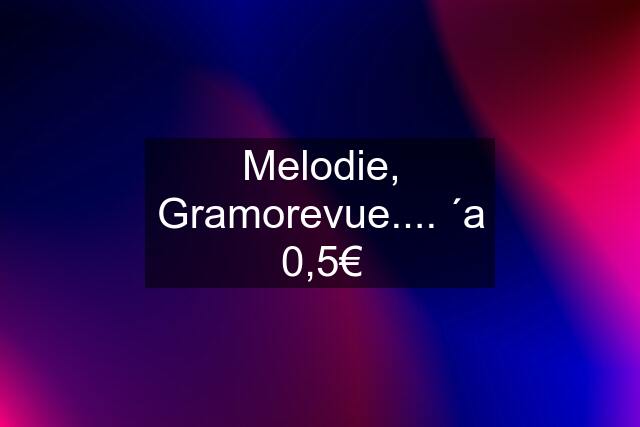 Melodie, Gramorevue.... ´a 0,5€