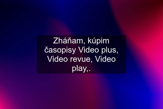 Zháňam, kúpim časopisy Video plus, Video revue, Video play,.