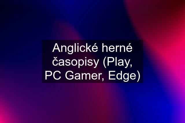 Anglické herné časopisy (Play, PC Gamer, Edge)