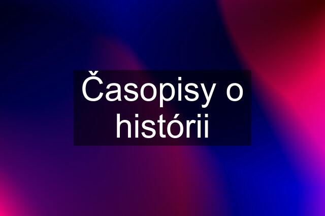 Časopisy o histórii