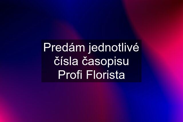 Predám jednotlivé čísla časopisu Profi Florista