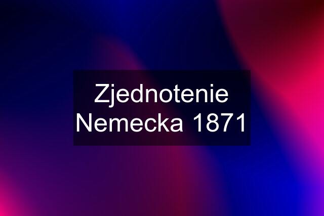 Zjednotenie Nemecka 1871