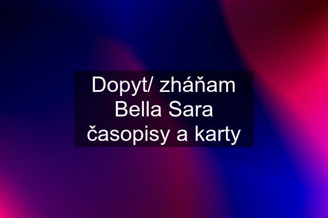 Dopyt/ zháňam Bella Sara časopisy a karty