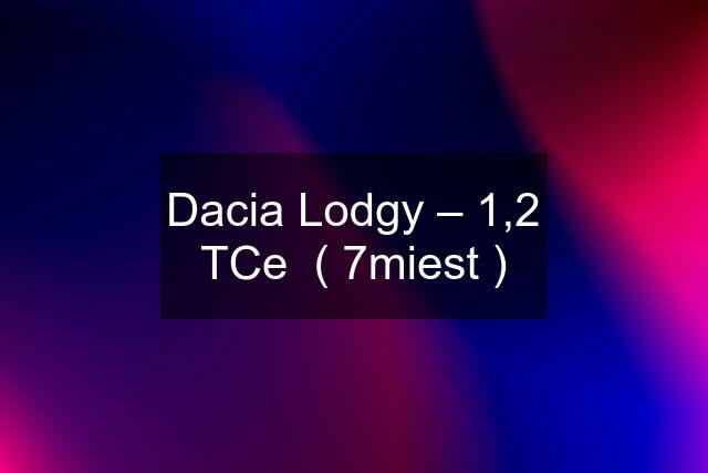 Dacia Lodgy – 1,2 TCe  ( 7miest )