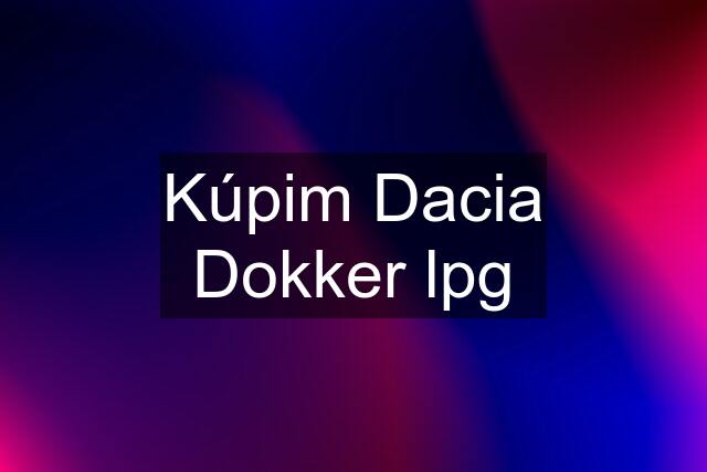 Kúpim Dacia Dokker lpg