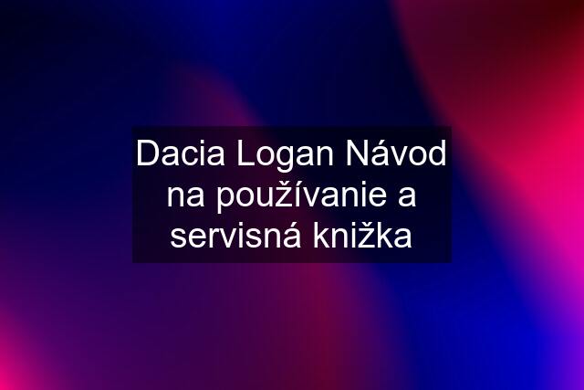 Dacia Logan Návod na používanie a servisná knižka