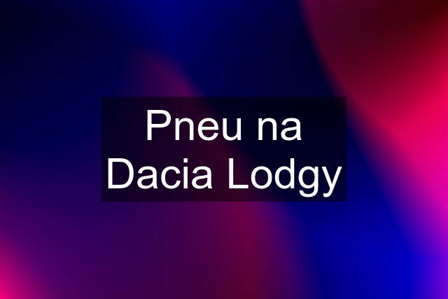 Pneu na Dacia Lodgy