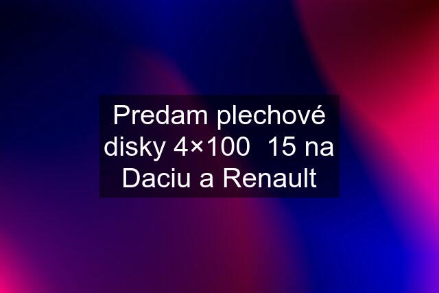 Predam plechové disky 4×100  15 na Daciu a Renault