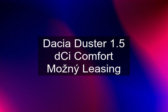 Dacia Duster 1.5 dCi Comfort Možný Leasing