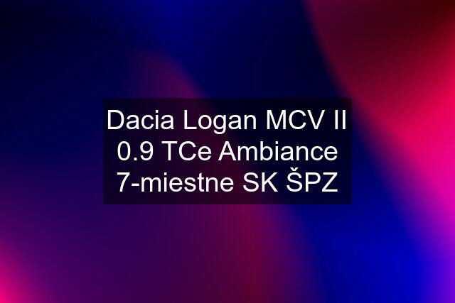 Dacia Logan MCV II 0.9 TCe Ambiance 7-miestne SK ŠPZ