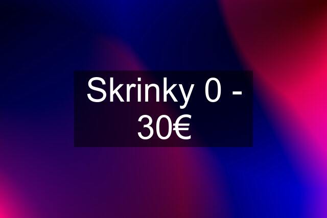 Skrinky 0 - 30€