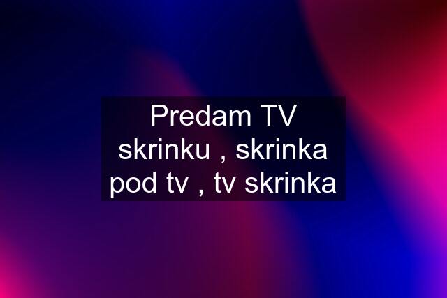 Predam TV skrinku , skrinka pod tv , tv skrinka