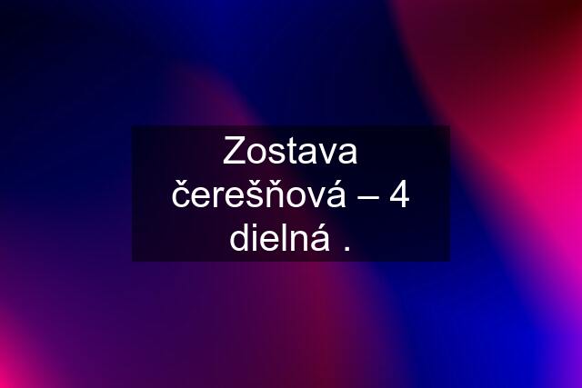 Zostava čerešňová – 4 dielná .