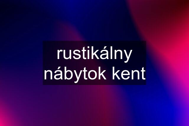 rustikálny nábytok kent