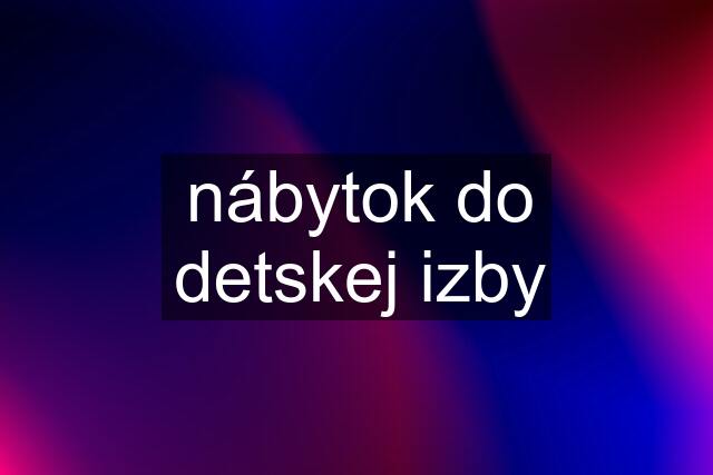 nábytok do detskej izby