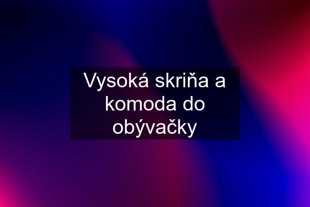 Vysoká skriňa a komoda do obývačky