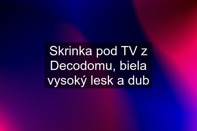 Skrinka pod TV z Decodomu, biela vysoký lesk a dub