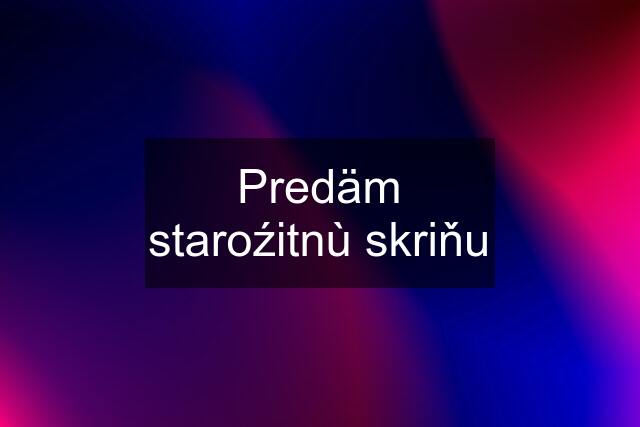 Predäm staroźitnù skriňu