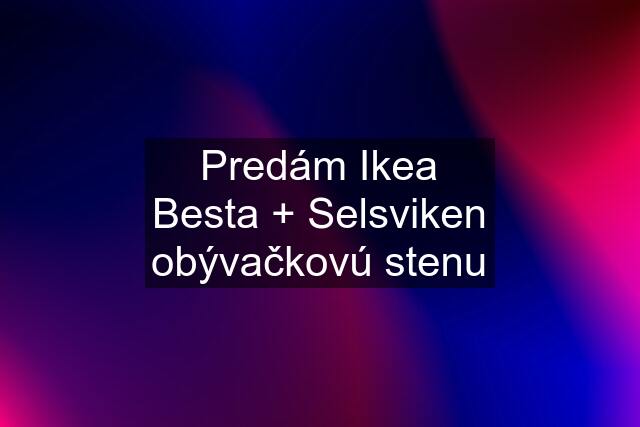 Predám Ikea Besta + Selsviken obývačkovú stenu