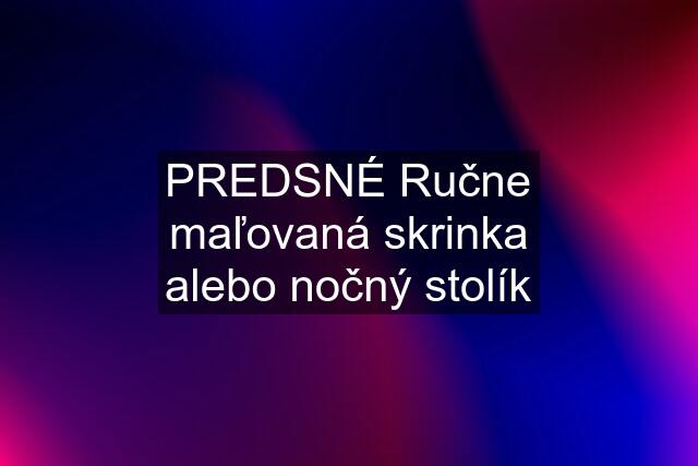 PREDSNÉ Ručne maľovaná skrinka alebo nočný stolík