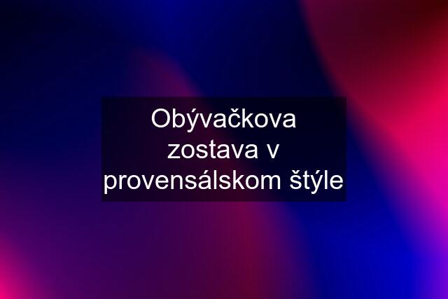 Obývačkova zostava v provensálskom štýle