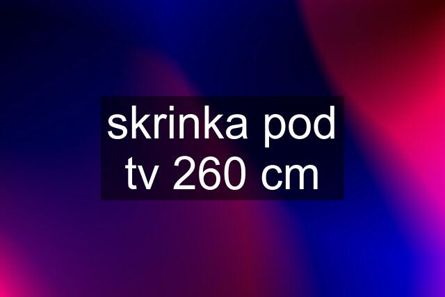 skrinka pod tv 260 cm