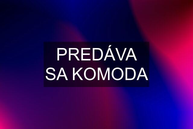 PREDÁVA SA KOMODA