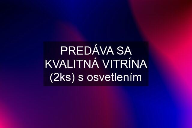 PREDÁVA SA KVALITNÁ VITRÍNA (2ks) s osvetlením