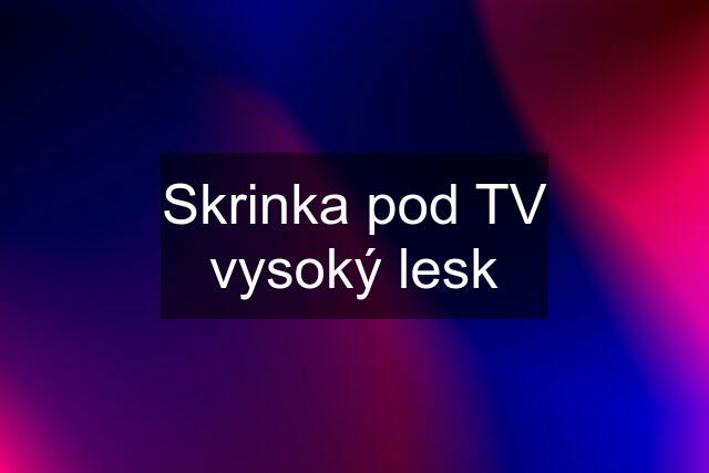 Skrinka pod TV vysoký lesk