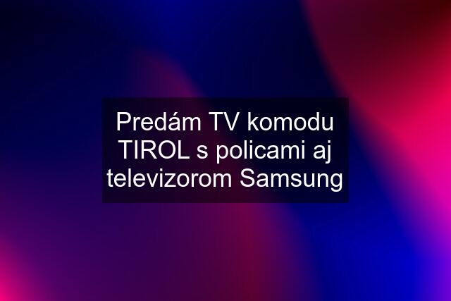 Predám TV komodu TIROL s policami aj televizorom Samsung