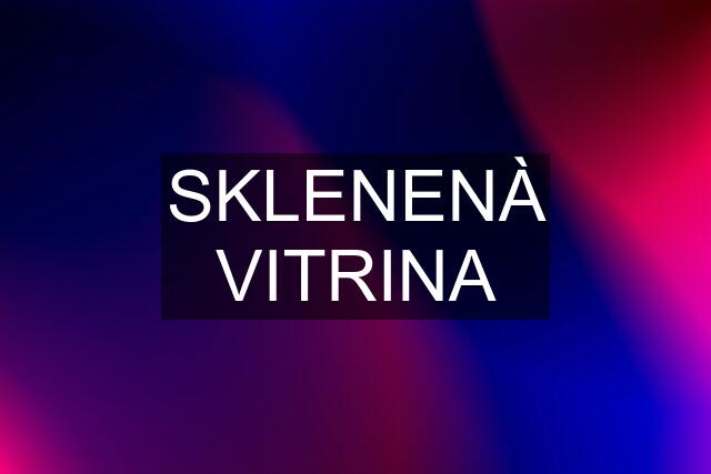 SKLENENÀ VITRINA