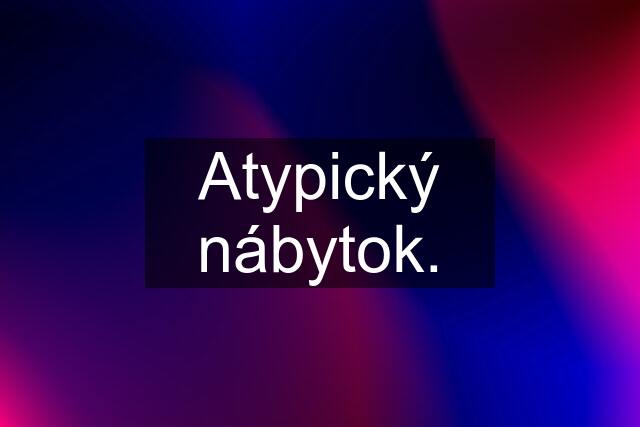 Atypický nábytok.