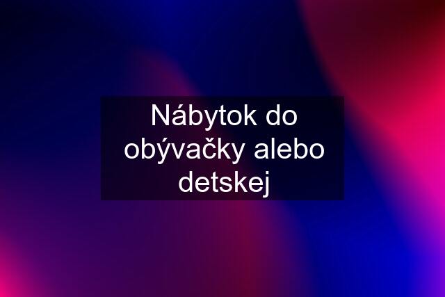 Nábytok do obývačky alebo detskej